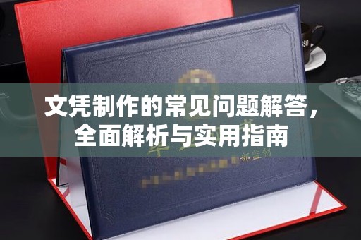 社旗文凭制作的常见问题解答，全面解析与实用指南