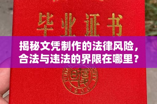 社旗揭秘文凭制作的法律风险，合法与违法的界限在哪里？