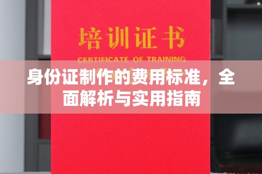社旗身份证制作的费用标准，全面解析与实用指南