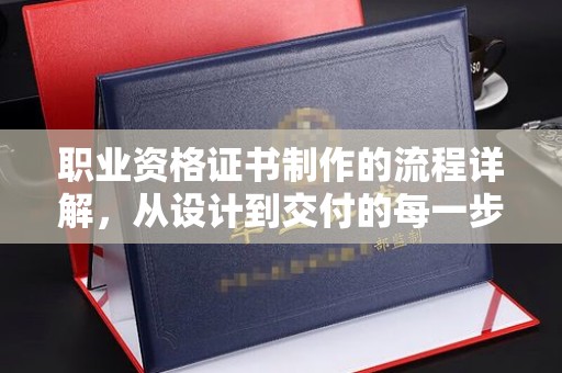 社旗职业资格证书制作的流程详解，从设计到交付的每一步