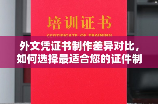 社旗外文凭证书制作差异对比，如何选择最适合您的证件制作服务？